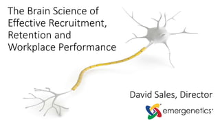 The Brain Science of
Effective Recruitment,
Retention and
Workplace Performance
David Sales, Director
 