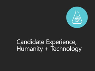 Candidate Experience,
Humanity + Technology
 