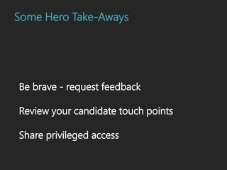 Be brave - request feedback
Review your candidate touch points
Share privileged access
Some Hero Take-Aways
 