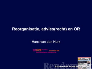 Reorganisatie, advies(recht) en OR


         Hans van den Hurk
 