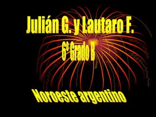 Julián G. y Lautaro F. 6º Grado B Noroeste argentino 