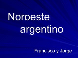 Noroeste  argentino Francisco y Jorge 