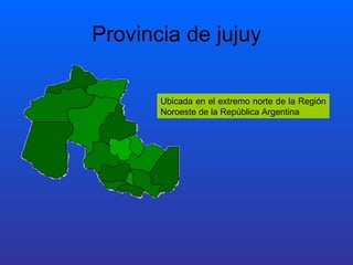Provincia de jujuy Ubicada en el extremo norte de la Región Noroeste de la República Argentina  