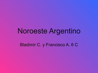 Noroeste Argentino Bladimir C. y Francisco A. 6 C 