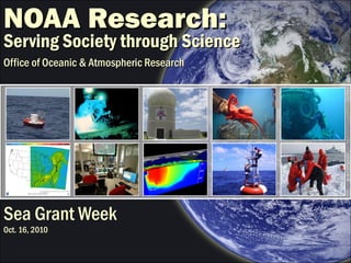 NOAA Research:NOAA Research:
Serving Society through ScienceServing Society through Science
Office of Oceanic & Atmospheric ResearchOffice of Oceanic & Atmospheric Research
Sea Grant Week
Oct. 16, 2010
 