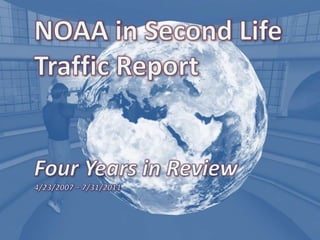 NOAA in Second Life Traffic Report Four Years in Review 4/23/2007 – 7/31/2011 