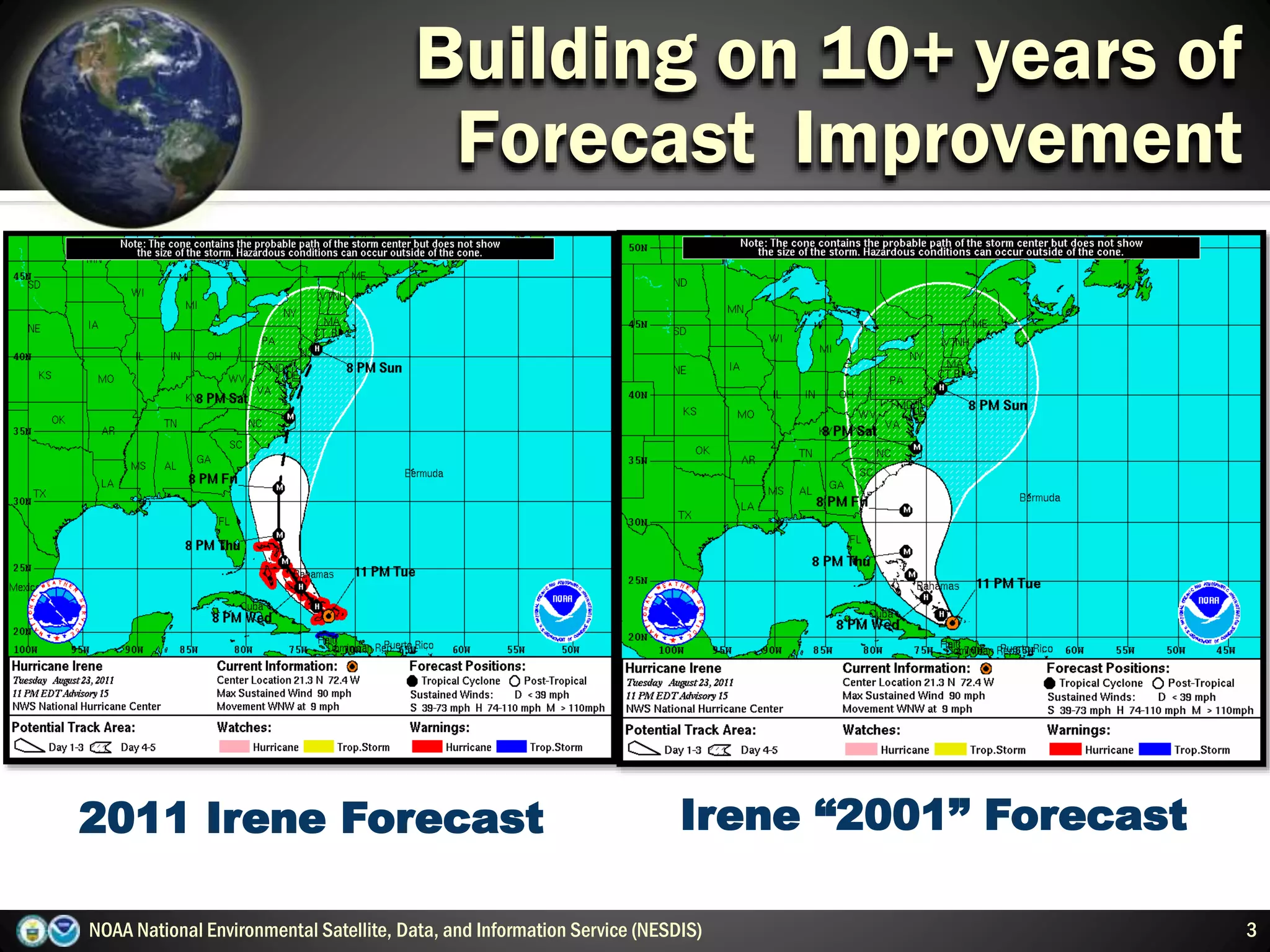 2011 Irene Forecast Irene “2001” Forecast
3
Building on 10+ years of
Forecast Improvement
NOAA National Environmental Satellite, Data, and Information Service (NESDIS)
 