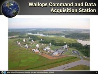 NOAA National Environmental Satellite, Data, and Information Service (NESDIS) 1
Wallops Command and Data
Acquisition Station
 