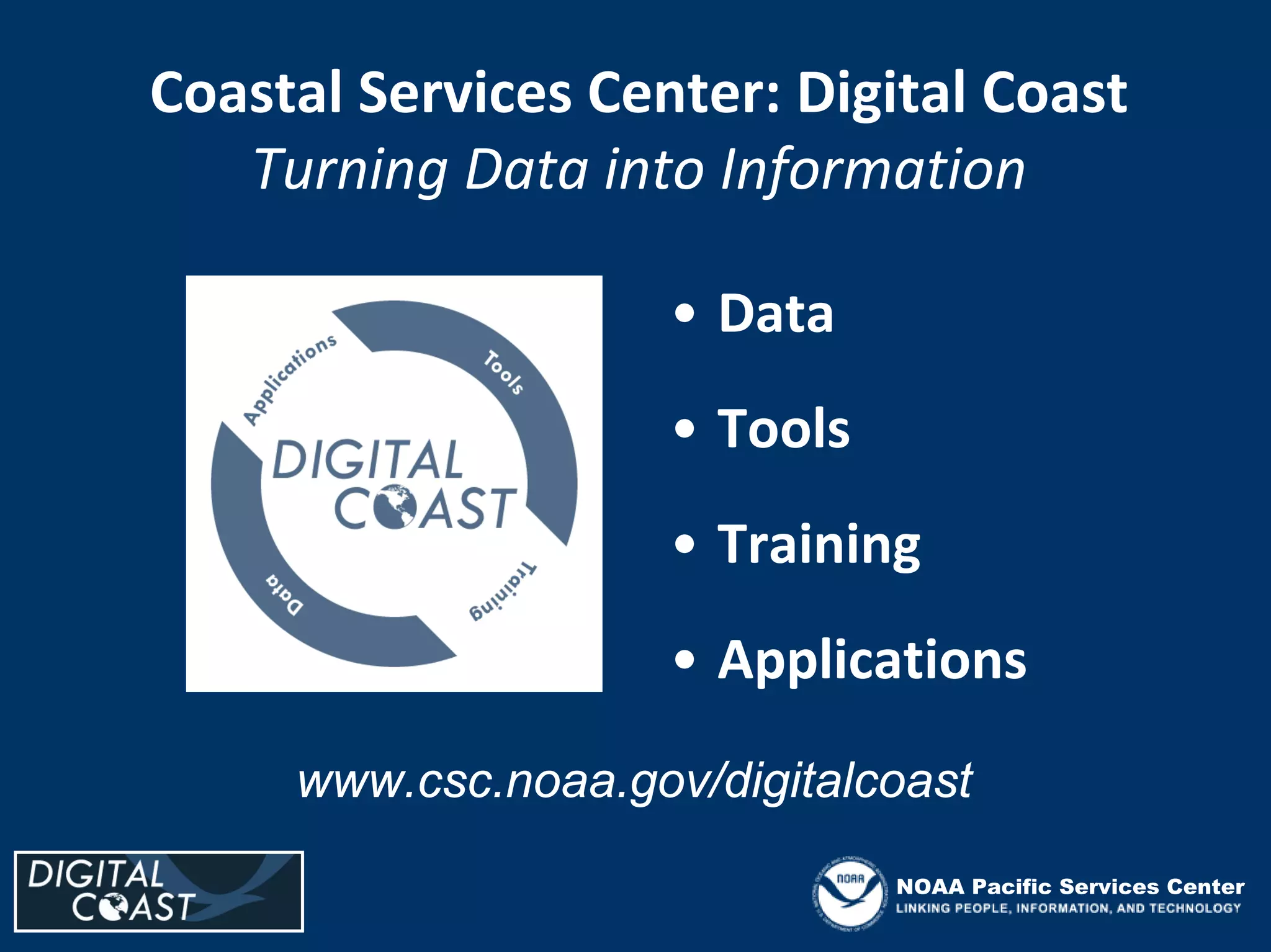 Coastal Services Center: Digital Coast
   Turning Data into Information

                     • Data
                     • Tools
                     • Training
                     • Applications
     www.csc.noaa.gov/digitalcoast
                               NOAA Pacific Services Center
 