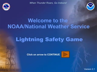 Welcome to the  NOAA/National Weather Service   Lightning Safety Game Version 2.1 Click on arrow to CONTINUE 