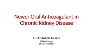 Newer Oral Anticoagulant in
Chronic Kidney Disease
Dr Abdullah Ansari
SR Nephrology
SGPGI Lucknow
 