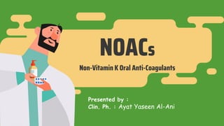NOACs
Non-Vitamin K Oral Anti-Coagulants
Presented by :
Clin. Ph. : Ayat Yaseen Al-Ani
 