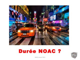 Durée NOAC ?
    NOAC Janvier 2013
 
