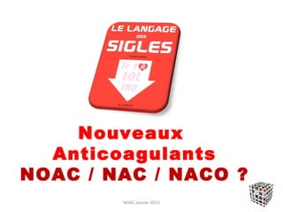 Nouveaux
  Anticoagulants
NOAC / NAC / NACO ?
        NOAC Janvier 2013
 