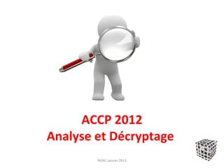 ACCP 2012
Analyse et Décryptage
        NOAC Janvier 2013
 