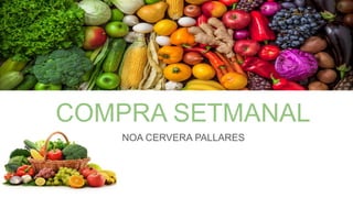 COMPRA SETMANAL
NOA CERVERA PALLARES
 