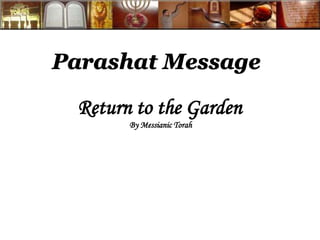 Parashat Message 
Return to the Garden 
By Messianic Torah 
 
