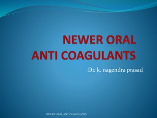 Dr. k. nagendra prasad
NEWER ORAL ANTICOAGULANTS
 