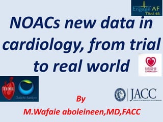 NOACs new data in
cardiology, from trial
to real world
By
M.Wafaie aboleineen,MD,FACC
 
