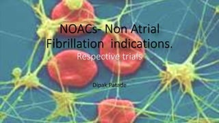 NOACs- Non Atrial
Fibrillation indications.
Respective trials
Dipak Patade
 