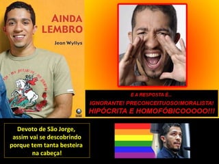 Devoto de São Jorge,
 assim vai se descobrindo
porque tem tanta besteira
        na cabeça!
 