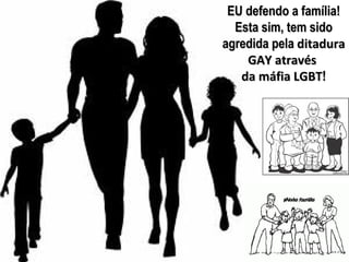 EU defendo a família!
  Esta sim, tem sido
agredida pela ditadura
    GAY através
   da máfia LGBT!
 