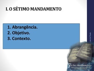I. O SÉTIMO MANDAMENTO
•1. Abrangência.
2. Objetivo.
3. Contexto.
Pr.MoisésSampaiodePaula
10
 