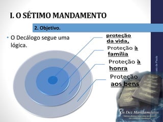 I. O SÉTIMO MANDAMENTO
Pr.MoisésSampaiodePaula
13
2. Objetivo.
• O Decálogo segue uma
lógica.
 
