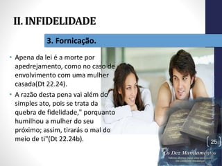 II. INFIDELIDADE
• Apena da lei é a morte por
apedrejamento, como no caso de
envolvimento com uma mulher
casada(Dt 22.24).
• A razão desta pena vai além do
simples ato, pois se trata da
quebra de fidelidade," porquanto
humilhou a mulher do seu
próximo; assim, tirarás o mal do
meio de ti"(Dt 22.24b).
Pr.MoisésSampaiodePaula
25
3. Fornicação.
 
