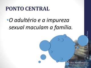 PONTO CENTRAL
•O adultério e a impureza
sexual maculam a família.
Pr.MoisésSampaiodePaula
6
 