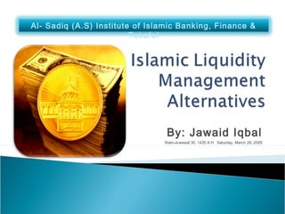 By: Jawaid Iqbal
Rabi-ul-awwal 30, 1430 A.H. Saturday, March 28, 2009
Al- Sadiq (A.S) Institute of Islamic Banking, Finance &
Takaful
 