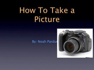 How To Take a
   Picture

   By: Noah Pardue
 