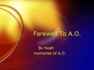 Farewell To A.O. By Noah memories of A.O. 