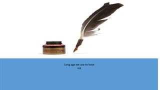 Long ago we use to have
ink