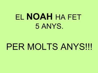 EL NOAH HA FET
5 ANYS.
PER MOLTS ANYS!!!
 
