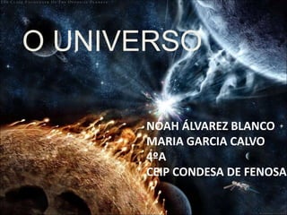 NOAH ÁLVAREZ BLANCO
MARIA GARCIA CALVO
4ºA
CEIP CONDESA DE FENOSA
O UNIVERSO
 