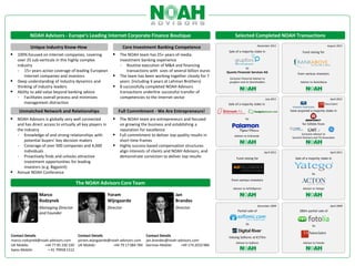 NOAH Advisors - Europe’s Leading Internet Corporate Finance Boutique                                                Selected Completed NOAH Transactions
                                                                                                                                                   November 2011                                      August 2011
           Unique Industry Know-How                                    Core Investment Banking Competence
                                                                                                                          Sale of a majority stake in                           Fund raising for
 100% focused on Internet companies, covering                 The NOAH team has 25+ years of media
    over 25 sub-verticals in this highly complex                  investment banking experience
    industry                                                      - Routine execution of M&A and financing
                                                                                                                                     to
    - 15+ years active coverage of leading European                   transactions with sizes of several billion euros   Quants Financial Services AG                        from various investors
        Internet companies and investors                         The team has been working together closely for 7         Exclusive Financial Advisor to
   Deep understanding of industry dynamics and                   years (including 6 years at Lehman Brothers)             grupfoni and its Shareholders                       Advisor to RankAbove
    thinking of industry leaders                                 8 successfully completed NOAH Advisors
   Ability to add value beyond banking advice                    transactions underline successful transfer of
    - Facilitates overall process and minimizes                   competencies to the Internet sector                                                       July 2011                                   April 2011
        management distraction                                                                                            Sale of a majority stake in

     Unmatched Network and Relationships                          Full Commitment - We Are Entrepreneurs!                                                               have acquired a majority stake in

 NOAH Advisors is globally very well connected                The NOAH team are entrepreneurs and focused                             to
    and has direct access to virtually all key players in         on growing the business and establishing a                                                                    for $350m from
    the industry                                                  reputation for excellence
    - Knowledge of and strong relationships with                 Full commitment to deliver top quality results in            Advisor to EnGrande
                                                                                                                                                                               Exclusive Advisor to
                                                                                                                                                                         Summit Partners and TA Associates
        potential buyers’ key decision makers                     short time frames
    - Coverage of over 500 companies and 4,000                   Highly success-based compensation structures
        individuals                                               align interests of clients and NOAH Advisors, and                                     April 2011                                      April 2011
    - Proactively finds and unlocks attractive                    demonstrate conviction to deliver top results                 Fund raising for                           Sale of a majority stake in
        investment opportunities for leading
        investors (e.g. Bigpoint)
   Annual NOAH Conference                                                                                                                                                              to
                                                                                                                            from various investors
                                      The NOAH Advisors Core Team
                                                                                                                             Advisor to AdTelligence                             Advisor to Yatego

                Marco                                       Yoram                                 Jan
                Rodzynek                                    Wijngaarde                            Brandes
                                                                                                                                                   December 2009                                        April 2009
                Managing Director                           Director                              Director
                                                                                                                                 Partial sale of                              $80m partial sale of
                and Founder

                                                                                                                                        to
                                                                                                                                                                                        to

Contact Details                    Contact Details                     Contact Details                                    Valuing Softonic at €175m
marco.rodzynek@noah-advisors.com   yoram.wijngaarde@noah-advisors.com jan.brandes@noah-advisors.com
                                                                                                                                Advisor to Softonic                              Advisor to Fotolia
UK Mobile:       +44 77 85 330 330 UK Mobile:        +44 79 17 084 784 German Mobile:    +49 174 2010 984
Swiss Mobile:      + 41 79958 1512
 