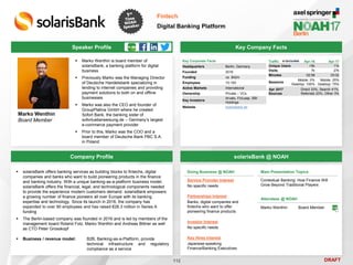 DRAFT
 Marko Wenthin is board member of
solarisBank, a banking platform for digital
business
 Previously Marko was the Managing Director
of Deutsche Handelsbank specializing in
lending to internet companies and providing
payment solutions to both on and offline
businesses
 Marko was also the CEO and founder of
GroupPlatina GmbH where he created
Sofort Bank, the banking sister of
sofortueberweisung.de – Germany’s largest
e-commerce payment provider
 Prior to this, Marko was the COO and a
board member of Deutsche Bank PBC S.A.
in Poland
Marko Wenthin
Board Member
Key Company Facts
112
Fintech
Digital Banking Platform
Company Profile solarisBank @ NOAH
 solarisBank offers banking services as building blocks to fintechs, digital
companies and banks who want to build pioneering products in the finance
and banking industry. With a unique banking-as-a-platform business model,
solarisBank offers the financial, legal, and technological components needed
to provide the experience modern customers demand. solarisBank empowers
a growing number of finance pioneers all over Europe with its banking
expertise and technology. Since its launch in 2016, the company has
expanded to over 90 employees and has raised €26.3 million in Series A
funding
 The Berlin-based company was founded in 2016 and is led by members of the
management board Roland Folz, Marko Wenthin and Andreas Bittner as well
as CTO Peter Grosskopf
 Business / revenue model: B2B, Banking-as-a-Platform, provide
technical infrastructure and regulatory
compliance as a service
Speaker Profile
Traffic Apr-16 Apr-17
Unique Users <5k 11k
Visits 7k 27k
Minutes 02:58 03:02
Sessions
Mobile: 0%
Desktop: 100%
Mobile: 25%
Desktop: 75%
Apr 2017
Sources
Direct 33%, Search 41%,
Referrals 23%, Other 3%
Key Corporate Facts
Headquarters Berlin, Germany
Founded 2016
Funding ca. $42m
Employees 10-100
Active Markets International
Ownership Private – VCs
Key Investors
Arvato, FinLeap, SBI
Holdings
Website solarisbank.de
Doing Business @ NOAH
Service Provider Interest
No specific needs
Partnerships Interest
Banks, digital companies and
fintechs who want to offer
pioneering finance products
Investor Interest
No specific needs
Key Hires Interest
Japanese-speaking
Finance/Banking Executives
Main Presentation Topics
Contextual Banking: How Finance Will
Grow Beyond Traditional Players
Attendees @ NOAH
Marko Wenthin Board Member
 