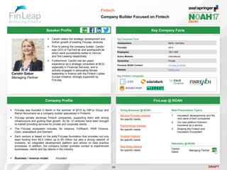 DRAFT
Speaker Profile
 Carolin steers the strategic development and
further growth of existing FinLeap ventures
 Prior to joining the company builder, Carolin
was CEO of TopTarif.de and autohaus24.de
which were successfully exited to Verivox
and Sixt Leasing respectively
 Furthermore, Carolin has ten years’
experience as a strategic consultant at BCG,
especially in Financial Services, and is
actively engaged in advocating female
leadership in finance with the Fintech Ladies
Europe Initiative, strongly supported by
FinLeap
Carolin Gabor
Managing Partner
Key Company Facts
59
Fintech
Company Builder Focused on Fintech
Company Profile FinLeap @ NOAH
 FinLeap was founded in Berlin in the summer of 2014 by HitFox Group and
Ramin Niroumand as a company builder specialized in Fintechs
 FinLeap serially develops Fintech companies, supporting them with strong
infrastructure and guiding their growth. So far 12 ventures have been brought
to market providing services for private and corporate clients
 The FinLeap ecosystem includes, for instance, FinReach, PAIR Finance,
Clark, solarisBank and Element
 Each venture is based on the solid FinLeap foundation that provides not only
seed funding from €0.5 million up to €5 million but also a strong network of
investors, an integrated development platform and advice on best practice
processes. In addition, the company builder provides contact to experienced
businesses, clients and top talents in the industry
 Business / revenue model: Incubator
Main Presentation Topics
1. Insuretech developments and the
next wave of tech companies
2. Our new platform Element -
insurance as a service
3. Shaping the Fintech and
Insuretech Ecosystem
Key Corporate Facts
Headquarters Berlin, Germany
Founded 2014
Employees 100-1,000
Active Markets International
Ownership Private
Previous NOAH Content FinLeap at NOAH
Website finleap.com
Doing Business @ NOAH
Service Provider Interest
No specific needs
Partnerships Interest
No specific needs
Investor Interest
No specific needs
Key Hires Interest
No specific needs
Attendees @ NOAH
Carolin
Gabor
Managing Partner
Key Portfolio Companies
 