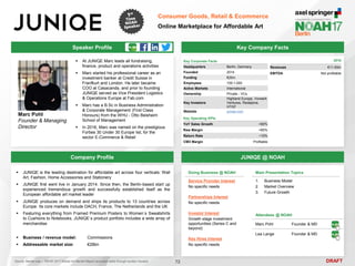 DRAFT
Speaker Profile
 At JUNIQE Marc leads all fundraising,
finance, product and operations activities
 Marc started his professional career as an
investment banker at Credit Suisse in
Franfkurt and London. He later became
COO at Casacanda, and prior to founding
JUNIQE served as Vice President Logistics
& Operations Europe at Fab.com
 Marc has a B.Sc in Business Administration
& Corporate Management (First Class
Honours) from the WHU - Otto Beisheim
School of Management
 In 2016, Marc was named on the prestigious
Forbes 30 Under 30 Europe list, for the
sector E-Commerce & Retail
Marc Pohl
Founder & Managing
Director
Key Company Facts
72
Consumer Goods, Retail & Ecommerce
Online Marketplace for Affordable Art
Company Profile JUNIQE @ NOAH
 JUNIQE is the leading destination for affordable art across four verticals: Wall
Art, Fashion, Home Accessories and Stationery
 JUNIQE first went live in January 2014. Since then, the Berlin-based start up
experienced tremendous growth and successfully established itself as the
European affordable art market leader
 JUNIQE produces on demand and ships its products to 13 countries across
Europe. Its core markets include DACH, France, The Netherlands and the UK
 Featuring everything from Framed Premium Posters to Women´s Sweatshirts
to Cushions to Notebooks, JUNIQE´s product portfolio includes a wide array of
merchandise
 Business / revenue model: Commissions
 Addressable market size: €28bn
Key Corporate Facts
Headquarters Berlin, Germany
Founded 2014
Funding €20m
Employees 100-1,000
Active Markets International
Ownership Private - VCs
Key Investors
Highland Europe, Vorwerk
Ventures, Redalpine,
HTGF
Website juniqe.com
Main Presentation Topics
1. Business Model
2. Market Overview
3. Future Growth
Doing Business @ NOAH
Service Provider Interest
No specific needs
Partnerships Interest
No specific needs
Investor Interest
Growth stage investment
opportunities (Series C and
beyond)
Key Hires Interest
No specific needs
Attendees @ NOAH
Marc Pohl Founder & MD
Lea Lange Founder & MD
Key Operating KPIs
YoY Sales Growth >80%
Raw Margin >60%
Return Rate ~10%
CM3 Margin Profitable
2016
Revenues €11-50m
EBITDA Not profitable
Source: Market size – TEFAF 2017 Global Art Market Report (excludes sales through auction houses)
 