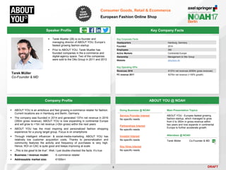 DRAFT
 Tarek Mueller (28) is co‐founder and
managing director of ABOUT YOU, Europe’s
fastest growing fashion-startup
 Prior to ABOUT YOU, Tarek Mueller has
founded companies in the e-commerce and
digital-agency space. Two of the companies
were sold to the Otto Group in 2011 and 2013
Tarek Müller
Co-Founder & MD
Key Company Facts
8
Consumer Goods, Retail & Ecommerce
European Fashion Online Shop
Company Profile ABOUT YOU @ NOAH
 ABOUT YOU is an ambitious and fast growing e-commerce retailer for fashion.
Current locations are in Hamburg and Berlin, Germany
 The company was founded in 2014 and generated 137m net revenue in 2016
(350m gross revenue). ABOUT YOU is now expanding in continental Europe
and will grow to +1bn net revenue (+2bn gross) within the next years
 ABOUT YOU has the most inspiring and personalized fashion shopping
experience for a young target group. Focus is on smartphone
 Through intelligent influencer- & social-media-marketing, ABOUT YOU has
relatively low customer acquisition costs. Thanks to personalization and
community features the activity and frequency of purchases is very high.
Hence, ROI on CAC is quite good and keeps improving at scale
 „This is too good to be true“. Well, I just double-checked the facts. It’s true
 Business / revenue model: E-commerce retailer
 Addressable market size: €100bn+
Doing Business @ NOAH
Service Provider Interest
No specific needs
Partnerships Interest
No specific needs
Investor Interest
No specific needs
Key Hires Interest
No specific needs
Main Presentation Topics
ABOUT YOU - Europes fastest growing
fashion-startup, which managed to grow
from 0 to 350m in gross-revenue within
two years and now expands in continental
Europe to further accelerate growth
Attendees @ NOAH
Tarek Müller Co-Founder & MD
Speaker Profile
Key Corporate Facts
Headquarters Hamburg, Germany
Founded 2014
Employees 350
Active Markets Continental Europe
Ownership Management & Otto Group
Website aboutyou.de
Key Operating KPIs
Revenues 2016 €137m net revenues (€350m gross revenues)
FC revenue 2017 €275m net revenue (+100% growth)
 
