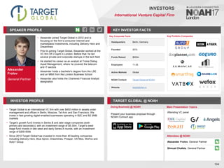 Alexander
Frolov
General Partner
SPEAKER PROFILE
• Alexander joined Target Global in 2012 and is
focusing on the firm’s consumer internet and
marketplace investments, including Delivery Hero and
Dreamlines
• Prior to joining Target Global, Alexander worked at the
VC firm DFJ Esprit in London. Before that, he led
several private and corporate startups in the tech field
• He started his career as an analyst at Troika Dialog
Asset Management, where he covered the telecom
and IT sectors
• Alexander holds a bachelor’s degree from the LSE
and an MBA from the London Business School
• Alexander also holds the Chartered Financial Analyst
designation
KEY INVESTOR FACTS
104
INVESTORS
International Venture Capital Firm
INVESTOR PROFILE TARGET GLOBAL @ NOAH
• Target Global is an international VC firm with over $450 million in assets under
management and offices in Berlin, Moscow, Tel-Aviv and San Francisco. We
invest in fast-growing digital-enabled businesses operating in B2C and B2 SMB
markets
• Target’s growth fund invests in Series B and later stage companies (both
primary and secondary), with an investment range of $5-30m. Target’s seed
stage fund invests in late seed and early Series A rounds, with an investment
range of $200-500k
• Since 2012 Target Global has invested in more than 40 leading companies
including Delivery Hero, Blue Apron, Dreamlines, Prosper, VATBox, WeFox and
Auto1 Group
Doing Business @ NOAH Main Presentation Topics
Attendees @ NOAH
Alexander Frolov, General Partner
Shmuel Chafets, General Partner
Key Portfolio Companies
Key Corporate Facts
Headquarters Berlin, Germany
Founded 2012
Funds Raised $533m
Employees 11-25
Active Markets Global
NOAH Content Target Global at NOAH
Website targetglobal.vc
Present your business proposal through
NOAH Connect app
Attending VC panel
 