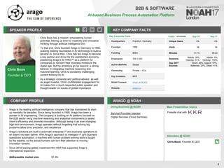 Chris Boos
Founder & CEO
SPEAKER PROFILE
• Chris Boos has a mission: empowering human
potential, freeing up time for creativity and innovative
thinking through artificial intelligence (AI)
• To that end, Chris founded Arago in Germany in 1995,
pushing existing boundaries in AI technology to build a
general AI. Since then, Chris has led Arago to become
a key partner and driver for the established economy,
positioning Arago’s AI HIRO™ as a platform for
companies to reinvent their business models in the
digital age. But his ambitions go far beyond: a strong
believer in integrating machine reasoning and
machine learning, Chris is constantly challenging
current thinking on AI
• As a strategic corporate and political advisor, as well
as angel investor, Chris’ multifaceted engagement for
AI makes him a much respected public speaker and
thought-leader on issues of global importance
KEY COMPANY FACTS
8
B2B & SOFTWARE
AI-based Business Process Automation Platform
COMPANY PROFILE ARAGO @ NOAH
• Arago is the leading artificial intelligence company that has maintained its start-
up mentality for decades. Since being founded in 1995, Arago has been a
pioneer in AI engineering. The company is building an AI platform focused on
the B2B sector using machine reasoning and analytical components to assist
client’s efficiency and promote innovation. Although being in an ever-changing
high-tech environment, Arago operates without forgetting that solving big
problems takes time, precision, and excellence
• Arago’s solutions are built to automate enterprise IT and business operations to
an extent not seen before. With Arago’s approach to intelligent IT and business
operations automation, a machine with human problem-solving skills is taught
by the experts, so the actual humans can turn their attention to moving
innovation forward.
• Since 2014 leading global investment firm KKR has supported Arago’s
international expansion.
• Addressable market size: $1.2tn
Service Provider Interest
Digital Services (Cloud Services)
Doing Business @ NOAH
Traffic Sep-16 Sep-17
Unique Users <5k <5k
Visits 8k 9k
Minutes 01:15 05:22
Sessions
Mobile: 39%
Desktop: 61%
Mobile: 0%
Desktop: 100%
Sep 2017
Sources
Direct: 46%, Search: 27%,
Referrals: 27%, Other: <1%
Key Corporate Facts
Headquarters Frankfurt, Germany
Founded 1995
Funding $55m
Employees 100-1,000
Active Markets Global
Ownership Private – VCs
Key Investors KKR
NOAH Content arago at NOAH
Website arago.co
Main Presentation Topics
Attendees @ NOAH
Chris Boos, Founder & CEO
Fireside chat with
 