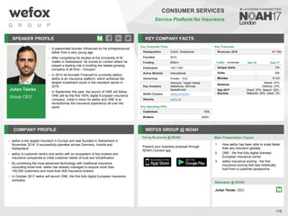 Julian Teicke
Group CEO
SPEAKER PROFILE
• A passionate founder influenced by his entrepreneurial
father from a very young age
• After completing his studies at the University of St.
Gallen in Switzerland, he moved to London where he
played a leading role in building the fastest growing
company of all time – Groupon
• In 2014 he founded FinanceFox (currently wefox).
wefox is an insurance platform, which achieved the
largest investment round in the insurtech sector in
2016
• In September this year, the launch of ONE will follow.
ONE will be the first 100% digital European insurance
company. Julian’s vision for wefox and ONE is to
revolutionise the insurance experience all over the
world
KEY COMPANY FACTS
119
CONSUMER SERVICES
Service Platform for Insurance
COMPANY PROFILE WEFOX GROUP @ NOAH
• wefox is the largest Insurtech in Europe and was founded in Switzerland in
November 2014. It successfully operates across Germany, Austria and
Switzerland
• wefox is customer centric and works with an ecosystem of key brokers and
insurance companies to meet customer needs of trust and simplification
• By combining the most advanced technology with traditional insurance
consulting know-how, wefox has already managed to acquire more than
150,000 customers and more than 600 insurance brokers
• In October 2017 wefox will launch ONE, the first fully digital European insurance
company
Key Financials
Revenues 2016 €1-10m
Doing Business @ NOAH
Key Corporate Facts
Headquarters Zurich, Switzerland
Founded 2014
Funding €50m+
Employees 100-1,000
Active Markets International
Ownership Private – VCs
Key Investors
Horizons, Target Global,
Salesforce, IDinvest,
SpeedInvest
NOAH Content wefox at NOAH
Website wefox.de
Key Operating KPIs
Customers 150k
Brokers 600k+
Traffic Sep-16 Sep-17
Unique Users - 10k
Visits - 29k
Minutes - 01:23
Sessions -
Mobile: 67%
Desktop: 33%
Sep 2017
Sources
Direct: 37%, Search: 32%,
Referrals: 29%, Other: 2%
Main Presentation Topics
Attendees @ NOAH
Julian Teicke, CEO
1. How wefox has been able to scale faster
than any Insurtech globally
2. ONE - the first fully digital licensed
European insurance carrier
3. wefox insurance scoring - the first
insurance scoring that was holistically
built from a customer perspective
Present your business proposal through
NOAH Connect app
 
