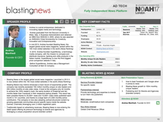 Andrea
Manfredi
Founder & CEO
SPEAKER PROFILE
• Andrea is a serial entrepreneur dedicated to
innovating digital media and technology
• Andrea graduated from the Bocconi University in
Milan, Italy, in Business Administration and obtained
an MBA from INSEAD in 2005, where he was awarded
an INSEAD/L’Oréal Scholarship for Creativity,
Innovation and Entrepreneurship
• In mid-2013, Andrea founded Blasting News, the
largest global social news magazine, ranked within the
150 most visited websites in the world (Alexa Ranking)
• In 2010, Andrea founded SuperMoney, a technology
media company, with the mission to compare and
distribute insurance, banking and utility products in the
Italian market. SuperMoney is now the third biggest
price comparison website in Italy
• Before SuperMoney, Andrea was a Management
Consultant at Bain & Company
KEY COMPANY FACTS
15
AD TECH
Fully Independent News Platform
COMPANY PROFILE BLASTING NEWS @ NOAH
• Blasting News is the largest global social news magazine. Launched in 2013 it
is now ranked within the 150 most visited websites in the world (Alexa Ranking)
• Blasting News's key metrics showcase a track record of exponential growth. The
company has recently exceeded 100 million monthly unique on-site readers and
250 million monthly on-site video views. It took to the company only 44 months
to achieve the 100m reader's mark, the same duration of Snapchat and ten
months faster than Facebook in their respective startup phases. This result has
been possible thanks to 25,000+ news and 10,000+ video-news published each
month in 10+ countries, and thanks to a large team of 2,500 monthly active
contributors. The company is now also adopting vertical-structured content by
growing passionate communities around specific topics inside the website
(named, Channels) leveraging over 2 million registered users
• Traditionally based on advertising revenues, Blasting News is now entering the
SaaS space offering its premium technology to brands and agencies by
leveraging a unique proposition around branded content
Service Provider Interest
No specific needs
Partnerships Interest
Provide technology and expertise to brands
to turn them into publishers
M&A Interest
Moderate, small/medium tech companies
Key Hires Interest
Global Chief Revenue Officer
Doing Business @ NOAH
Traffic Sep-16 Sep-17
Sessions
Mobile: 70%
Desktop: 30%
Mobile: 77%
Desktop: 23%
Sep 2017
Sources
Direct: 5%, Search: 50%,
Referrals: 5%, Other: 40%
Main Presentation Topics
Attendees @ NOAH
Andrea Manfredi, Founder & CEO
1. How to beat Facebook and Google when
it comes to news
2. Blasting News growth to 100m monthly
unique readers
3. Publishing tech for Brands and Agencies
(branded content)
Key Corporate Facts
Headquarters London, UK
Founded 2013
Funding €2.7m
Employees 26-50
Active Markets Global
Ownership Private – Business Angels
NOAH Content Blasting News at NOAH
Website blastingnews.com
Key Operating KPIs
Monthly Unique On-site Readers 100m+
Monthly On-site Video Views 250m+
Monthly Active Contributors 2.5k
 