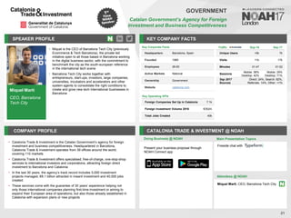 SPEAKER PROFILE
• Miquel is the CEO of Barcelona Tech City (previously
Ecommerce & Tech Barcelona), the private led
initiative open to all those based in Barcelona working
in the digital business sector, with the commitment to
benchmark the city as the south-european reference
in the international tech scene
• Barcelona Tech City works together with
entrepreneurs, start-ups, investors, large companies,
universities, incubators and accelerators and other
system agents to consolidate the right conditions to
create and grow new tech international businesses in
Barcelona
KEY COMPANY FACTS
21
GOVERNMENT
Catalan Government’s Agency for Foreign
Investment and Business Competitiveness
COMPANY PROFILE CATALONIA TRADE & INVESTMENT @ NOAH
• Catalonia Trade & Investment is the Catalan Government’s agency for foreign
investment and business competitiveness. Headquartered in Barcelona,
Catalonia Trade & Investment operates from 39 offices around the world,
covering 110 markets
• Catalonia Trade & Investment offers specialised, free-of-charge, one-stop-shop
services to international investors and corporations, attracting foreign direct
investment to Barcelona and Catalonia
• In the last 30 years, the agency’s track record includes 5,000 investment
projects managed, €8.1 billion attracted in inward investment and 40,000 jobs
created.
• These services come with the guarantee of 30 years’ experience helping not
only those international companies planning first-time investment or aiming to
expand their European area of operations, but also those already established in
Catalonia with expansion plans or new projects
Doing Business @ NOAH
Key Corporate Facts
Headquarters Barcelona, Spain
Founded 1985
Employees 26-50
Active Markets National
Ownership Government
Website catalonia.com
Main Presentation Topics
Attendees @ NOAH
Miquel Marti, CEO, Barcelona Tech City
Fireside chat with
Traffic Sep-16 Sep-17
Unique Users <5k 7k
Visits 11k 17k
Minutes 01:47 01:52
Sessions
Mobile: 58%
Desktop: 42%
Mobile: 29%
Desktop: 71%
Sep 2017
Sources
Direct: 24%, Search: 62%,
Referrals: 14%, Other: <1%
Miquel Marti
CEO, Barcelona
Tech City
Key Operating KPIs
Foreign Companies Set Up in Catalonia 7.1k
Foreign Investment Volume 2016 €352m
Total Jobs Created 40k
Present your business proposal through
NOAH Connect app
 