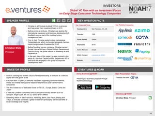 Christian Miele
Principal
SPEAKER PROFILE
• Christian is a Principal at global VC firm e.ventures
and has joined their investment team in 2015
• Before joining e.ventures, Christian was leading the
international expansion and business development of
Kreditech.com as part of the holdings’s core
management team
• Prior to that, Christian exited mobile marketplace
Todaytickets.de, which he founded alongside German
media conglomerate ProsiebenSat.1 AG
• Before founding his own company, Christian served
Rocket Internet AG as a Global Venture Development
Director during the global rollouts of Westwing.de and
Payleven.de
• In the early days of his career, he was involved in the
setup of a Venture Capital fund for Bertelsmann AG in
India and was engaged in the group’s Corporate
Development team
• Christian holds a B.A. in International Business from
Cologne Business School, is Member of the Board of
Executives of the German Startup Association, is an
international speaker on platforms such a LeWeb or
Global Entrepreneurship Congress and is frequently
being quoted as an expert for entrepreneurship by
international media such as Wallstreet Journal,
Bloomberg, and Thomson Reuters
KEY INVESTOR FACTS
34
INVESTORS
Global VC Firm with an Investment Focus
on Early-Stage Consumer Technology Companies
INVESTOR PROFILE E.VENTURES @ NOAH
• Built on a strong and shared culture of entrepreneurship, e.ventures is a venture
capital firm with global scale
• For more than 15 years, e.ventures has been supporting consumer Internet,
media and mobile startups and helped entrepreneurs build transformative
companies
• The firm invests out of dedicated funds in the U.S., Europe, Brazil, China and
Japan
• e.ventures’ portfolio comprises various disruptive industry leaders such as
Groupon, Angie’s List, del.icio.us, Sonos and Farfetch
• Operating offices in San Francisco, Hamburg, Berlin, São Paulo, Beijing and
Tokyo, e.ventures combines a global investment philosophy with the benefits of
local knowledge and insights
Doing Business @ NOAH Main Presentation Topics
Attendees @ NOAH
Christian Miele, Principal
Fireside chat with
Key Portfolio Companies
Key Corporate Facts
Headquarters San Francisco, CA, US
Founded 1998
Funds Raised $340m
Employees 26-50
Active Markets Global
NOAH Content e.ventures at NOAH
Website eventures.vc
Present your business proposal through
NOAH Connect app
 