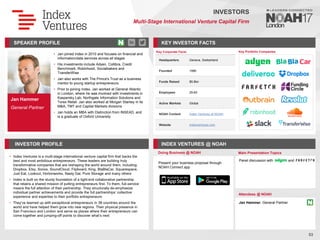 Jan Hammer
General Partner
SPEAKER PROFILE
• Jan joined Index in 2010 and focuses on financial and
information/data services across all stages
• His investments include Adyen, Collibra, Credit
Benchmark, Robinhood, Socialbakers and
TransferWise
• Jan also works with The Prince's Trust as a business
mentor to young startup entrepreneurs.
• Prior to joining Index, Jan worked at General Atlantic
in London, where he was involved with investments in
Kaspersky Lab, Northgate Information Solutions and
Torex Retail. Jan also worked at Morgan Stanley in its
M&A, TMT and Capital Markets divisions
• Jan holds an MBA with Distinction from INSEAD, and
is a graduate of Oxford University
KEY INVESTOR FACTS
53
INVESTORS
Multi-Stage International Venture Capital Firm
INVESTOR PROFILE INDEX VENTURES @ NOAH
Index Ventures is a multi
• -stage international venture capital firm that backs the
best and most ambitious entrepreneurs. These leaders are building truly
transformative companies that are reshaping the world around them, including:
Dropbox, Etsy, Sonos, SoundCloud, Flipboard, King, BlaBlaCar, Squarespace,
Just Eat, Lookout, Hortonworks, Nasty Gal, Pure Storage and many others
Index is built on the sturdy foundation of a tight
• -knit collaborative partnership
that retains a shared mission of putting entrepreneurs first. To them, full-service
means the full attention of their partnership. They structurally de-emphasize
individual partner achievements and provide the full partnerships’ collective
experience and expertise to their portfolio entrepreneurs
They
• ’ve teamed up with exceptional entrepreneurs in 38 countries around the
world and have helped them grow into new regions. Their physical presence in
San Francisco and London and serve as places where their entrepreneurs can
come together and jumping-off points to discover what’s next
Doing Business @ NOAH Main Presentation Topics
Attendees @ NOAH
Jan Hammer, General Partner
Key Portfolio Companies
Key Corporate Facts
Headquarters Geneva, Switzerland
Founded 1996
Funds Raised $5.8bn
Employees 25-60
Active Markets Global
NOAH Content Index Ventures at NOAH
Website indexventures.com
Panel discussion with and
Present your business proposal through
NOAH Connect app
 