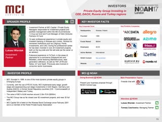 Łukasz Wierdak
Investment
Partner
SPEAKER PROFILE
• Investment Partner at MCI Capital / Private Equity
Managers responsible for investment projects and
portfolio management within the MCI.EuroVentures
1.0 buy-out fund and Fund Manager of Helix Ventures
Partners VC fund
• 12-year professional experience in private equity and
investent banking in Warsaw and London. Worked for
renowned institutions such as Citigroup, Penta
Investments, and CAG. During his professional career
he has been involved in over 20 investment projects,
both on the buy-side and the sell-side (as the owner or
an advisor)
• Extensive experience in FinTech, in the areas of
payments for e-commerce (Dotpay/eCard and
Mobiltek), online factoring (MarketInvoice), lead
generation (eBroker), as well as TMT (ATM and
Netia), IoT and SaaS. Previously also involved in
consumer sector businesses
KEY INVESTOR FACTS
73
INVESTORS
Private Equity Group Investing in
CEE, DACH, Russia and Turkey regions
INVESTOR PROFILE MCI @ NOAH
• MCI, founded in 1999, is one of the most dynamic private equity groups in
Emerging Europe
• Currently, with the use of PE/VC funds, MCI implements early stage, growth
stage and expansion/buy-out stage investments in CEE Region, Germany and
Austria (DACH), in former Soviet Republics countries (CIS – Commonwealth of
Independent States) and Turkey.
• The value of MCI’s AUM reaches around 2.2bn PLN ($550m)
• The MCI Group has so far closed over 60 investment projects, and near 30 full
exits
• MCI Capital SA is listed on the Warsaw Stock Exchange since February 2001
and is a member of the Polish Private Equity Association
Doing Business @ NOAH Main Presentation Topics
Attendees @ NOAH
Łukasz Wierdak, Investment Partner
Tomasz Czechowicz, Managing Partner
Fireside chat with
Key Portfolio Companies
Key Corporate Facts
Headquarters Warsaw, Poland
Founded 1999
Funds Raised $624m
Employees 26-50
Active Markets International
NOAH Content MCI at NOAH
Website mci.eu
Present your business proposal through
NOAH Connect app
 