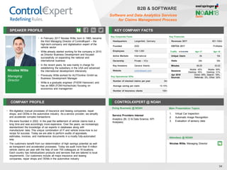 Nicolas Witte
Managing
Director
SPEAKER PROFILE
• In February 2017 Nicolas Witte, born in 1985, became
the third Managing Director of Control€xpert – the
high-tech-company and digitalization expert of the
vehicle sector
• Witte already started working for the company in 2010
as Director Business Development and focused
successfully on expanding the national and
international business
• In the recent years, he was mainly in charge for
establishing the subsidiary in the USA and advanced
the international development intensively
• Previously Witte worked for AUTOonline GmbH as
Business Development Manager
• Witte is a graduate engineer (FHDW Hannover) and
has an MBA (FOM-Hochschule) focusing on
economics and managemen
KEY COMPANY FACTS
34
B2B & SOFTWARE
Software and Data Analytics Services
for Claims Management Process
COMPANY PROFILE CONTROL€XPERT @ NOAH
• We digitalize manual processes of insurance and leasing companies, repair
shops, and OEMs in the automotive industry. As a service provider, we simplify
and accelerate complex transactions
• We were founded in 2002. In the past the settlement of vehicle claims took a
long time and was accordingly more expensive. Over the years, we increasingly
standardized the knowledge of car experts in databases along with
manufacturer data. This unique combination of IT and vehicle know-how is our
recipe for success. Today we are able to perform audits of appraisals,
estimates, invoices, and maintenance documents in a mostly fully-automated
way
• The customers benefit from our determination of high savings potential as well
as transparent and accelerated processes. Today we audit more than 8 million
vehicle claims per year with the help of over 700 colleagues at 16 locations.
Each country has individualized products and services that are tailored to local
requirements. Our customers include all major insurance and leasing
companies, repair shops and OEMs in the automotive industry
Doing Business @ NOAH
Traffic Apr-17 Apr-18
Unique Users 6k 10k
Visits 24k 30k
Minutes 06:25 03:22
Sessions
Mobile: 45%
Desktop: 55%
Mobile: 69%
Desktop: 31%
Apr 2018
Sources
Direct: 59%, Search: 18%,
Referrals: 3%, Other: 30%
Key Corporate Facts
Headquarters Langenfeld, Germany
Founded 2002
Employees 100-1,000
Active Markets International
Ownership Private – VCs
Key Investors General Atlantic
Website controlexpert.com
Main Presentation Topics
Attendees @ NOAH
Nicolas Witte, Managing Director
1. Virtual Car Inspection
2. Automatic Image Recognition
3. Evaluation of sensory data
Key Operational KPIs
Number of checked claims per year 8m
Average saving per claim 10-15%
Number of insurance clients 100+
Key Financials
Revenues 2017 €51-100m
EBITDA 2017 Profitable
Service Providers Interest
Analytics (BI, CI & Data Science, KPI
Analyses)
 